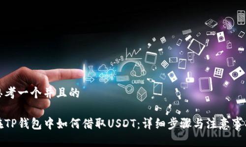 思考一个并且的

在TP钱包中如何借取USDT：详细步骤与注意事项