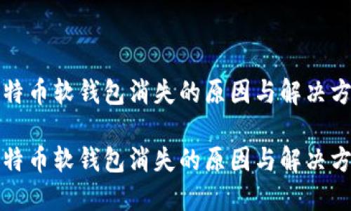 比特币软钱包消失的原因与解决方案

比特币软钱包消失的原因与解决方案