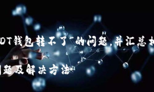 请注意，本回答将深入探讨“USDT钱包转不了”的问题，并汇总相关信息。以下是后的内容结构。

解决USDT钱包转不了的常见问题及解决方法