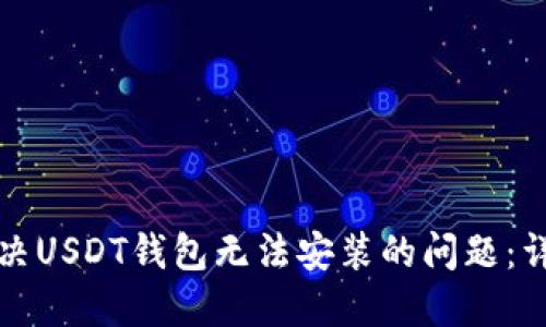 如何解决USDT钱包无法安装的问题：详细指南
