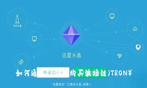 如何通过TP钱包购买波场链（TRON）