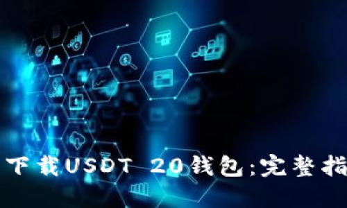 如何安全下载USDT 20钱包：完整指南与技巧