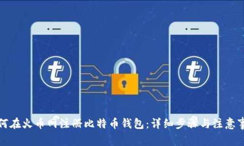 如何在火币网注册比特币钱包：详细步骤与注意事项
