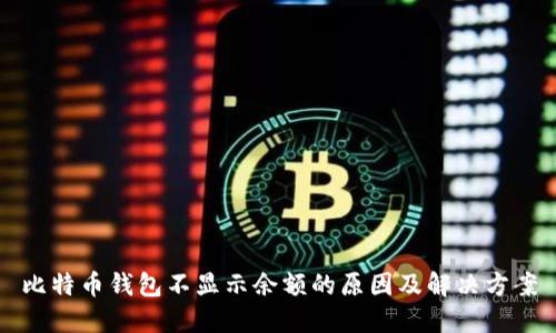 比特币钱包不显示余额的原因及解决方案