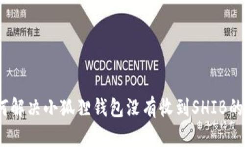 :如何解决小狐狸钱包没有收到SHIB的问题