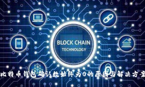 比特币钱包确认数始终为0的原因与解决方案