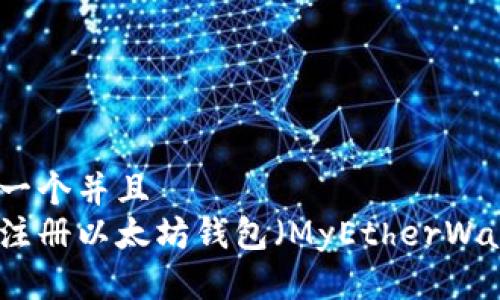 思考一个并且
如何注册以太坊钱包（MyEtherWallet）