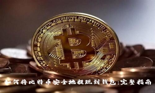 如何将比特币安全地提现到钱包：完整指南