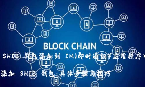 为了帮助您理解如何将 SHIB 钱包添加到 IM（即时通讯）应用程序中，以下是相关的和内容。

如何在 IM 应用程序中添加 SHIB 钱包：具体步骤与技巧