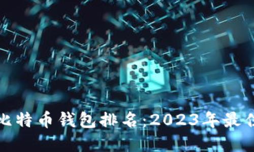 十大比特币钱包排名：2023年最佳选择