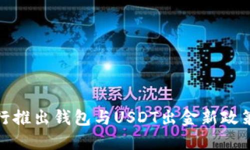 : 银行推出钱包与USDT出金新政策详解