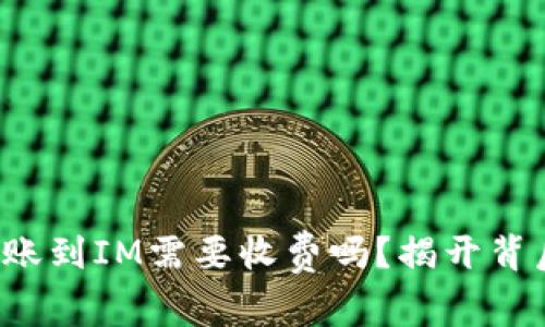 TP钱包转账到IM需要收费吗？揭开背后的真相！