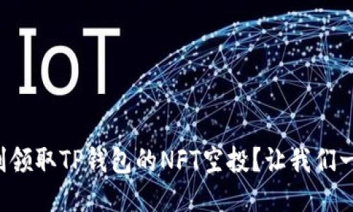 如何顺利领取TP钱包的NFT空投？让我们一探究竟！