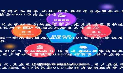    TP钱包中的USDT币，有人收吗？  / 
 guanjianci  TP钱包, USDT, 加密货币, 数字资产  /guanjianci 

引言：TP钱包与USDT的世界
在加密货币的浪潮中，TP钱包逐渐成为了许多用户的首选。它不仅支持多种数字资产，还便于用户进行各种交易。尤其是USDT（美元稳定币），在数字资产交易中扮演着重要角色。但对于很多新手朋友而言，关于TP钱包中的USDT是否有人收的问题，往往存在困惑。在接下来的内容中，我们将详细探讨这一话题。

TP钱包是什么？
TP钱包是一个多币种的链上钱包，支持多种加密货币的存储和交易。与传统的钱包相比，TP钱包的优势在于其用户友好的界面和强大的安全性。用户通过TP钱包可以方便地管理他们的数字资产，并参与各种区块链生态系统。

USDT的定义与用途
USDT（Tether）是一种稳定币，旨在将数字货币的价值与美元等法定货币挂钩。每个USDT的发行都是基于一个实际的美元资产进行支持。因此，USDT成为了数字货币市场中的一种“避风港”，特别是在市场波动剧烈的时候。用户通过TP钱包中的USDT，可以快速进行交易和价值储存，避免由价格波动带来的损失。

TP钱包中USDT的交易现状
那么在TP钱包中，用户能够找到USDT的买卖机会吗？答案是肯定的。随着USDT的广泛应用，越来越多的商家和用户愿意接受这种稳定币进行支付。
在许多加密货币交易所，USDT成为了主要的交易对。这意味着用户在TP钱包中拥有的USDT真的可以用来进行各种交易和支付，甚至在某些情况下，可以用来购买现实中的商品。

如何使用TP钱包进行USDT的交易？
在TP钱包中进行USDT交易的步骤相对简单。首先，你需要下载并安装TP钱包应用程序，并完成注册和身份验证。接着，你就可以通过钱包将USDT发送给其他用户或商家。
具体步骤如下：
ol
li打开TP钱包，选择USDT。/li
li点击“发送”选项，输入接收方的地址和金额。/li
li确认交易信息，提交交易。/li
li等待数分钟确认交易完成。/li
/ol
通过这些简单的步骤，TP钱包中的USDT就能够轻松实现转账和交易。

TP钱包中USDT的安全性
安全性是数字钱包至关重要的因素。在TP钱包中，用户可以享受到多重安全保护，包括加密技术和分布式存储。关于USDT的转账，TP钱包确保用户的资产安全，防止未授权访问和数据丢失。
用户也应加强自身的安全意识，定期更新密码，不随意分享私钥。在TP钱包中进行交易时，谨防钓鱼网站和其他诈骗手段的攻击。

TP钱包 USDT是否被广泛接受？
由于USDT的价格稳定性，许多商家开始接受这种稳定币进行商品交易。对于花费者来说，这意味着使用TP钱包中的USDT购买商品会变得更加简单。此外，许多在线平台和服务也支持USDT支付，扩大了其使用场景。
如果你正在寻找接受USDT支付的商家，可以通过官方网站或社交平台查询相关信息。随着使用案例的增多，估计未来会有更多商家接受USDT作为支付方式。

用户对USDT的看法
从用户的角度来看，USDT的受欢迎程度与其流动性和便利性息息相关。许多用户认为，通过TP钱包存储和交易USDT是一种高效的方式来管理他们的数字资产。尤其是在需要快速转换法币和数字资产时，USDT的稳定性使其成为一种理想选择。
当然，也有部分用户对USDT的中心化管理政策持有保留态度，他们担心资金的安全性和透明度问题。因此，了解USDT的背景和运作模式对于用户明确其风险至关重要。

可能的疑问一：TP钱包中的USDT交易会被限制吗？
对于这一问题，交易的限制主要取决于平台规定及法律法规。在某些国家和地区，由于加密货币政策的不同，TP钱包的功能可能会受到一定限制。因此，在进行USDT交易前，建议用户了解自己所在地区的加密货币相关法律规定。
同时，TP钱包本身也会遵循相关法律法规，用户在进行大额交易时，可能需要完成额外的身份验证措施，为保障交易的合规性和安全性。

可能的疑问二：在TP钱包中持有USDT有什么风险？
与所有投资一样，持有USDT也存在一定风险。尽管USDT的价值与美元挂钩，但它的发行公司Tether也曾遭遇过监管和透明度问题，这引发了市场的关注。这意味着，如果事情朝不利的方向发展，USDT的价值可能会受到影响。
此外，用户还需注意交易过程中潜藏的风险，特别是在高波动性的市场下，资产的快速变化可能导致意想不到的损失。为了降低风险，用户可以适量使用USDT进行交易，并不应将全部资产投入这一稳定币中。

总结：TP钱包与USDT的潜在可能性
综上所述，TP钱包中的USDT是一个强大的工具，不仅可以用于交易，还可以用于资产管理。随着越来越多的商家接受USDT作为支付方式，其应用场景将不断扩大。然而，用户在使用时需谨慎行事，了解市场动态，以便更好地保护自身资产。
希望本文能够解答你关于“TP钱包中USDT是否有人收？”的问题，并对相关的交易提供一些有价值的见解。无论是新手还是资深用户，正确运用TP钱包和USDT都将为你的数字资产管理带来更多便利。