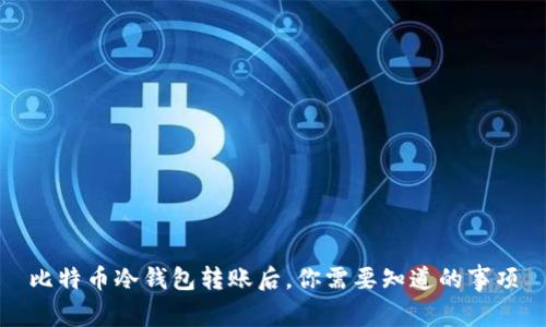 比特币冷钱包转账后，你需要知道的事项