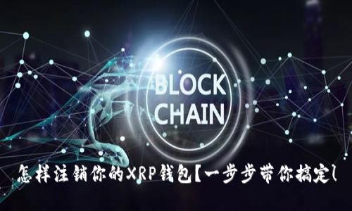 怎样注销你的XRP钱包？一步步带你搞定！