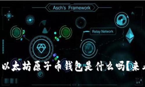 你知道以太坊原子币钱包是什么吗？来看看吧！