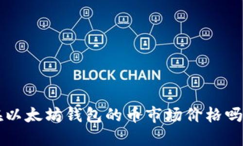 你知道现在以太坊钱包的币市场价格吗？来看看吧！