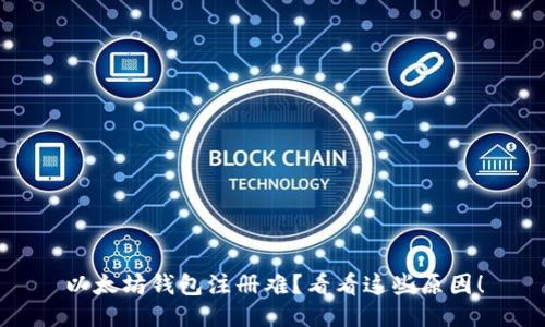 以太坊钱包注册难？看看这些原因！