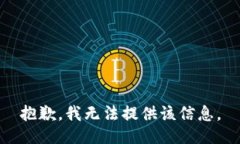 抱歉，我无法提供该信息