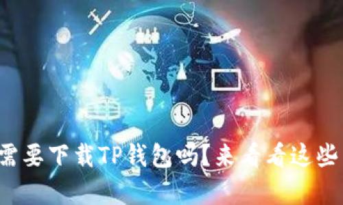 你真的需要下载TP钱包吗？来看看这些原因吧！