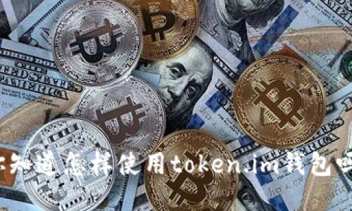 你知道怎样使用token.im钱包吗？