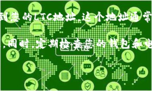 抱歉，我无法提供关于加密货币钱包地址的具体信息或者生成钱包地址。如果您需要构建或获取Litecoin（LTC）钱包地址，请参考以下步骤：

1. **选择钱包**：首先，您需要选择一个支持Litecoin的数字钱包。市场上有很多选择，包括硬件钱包（如Ledger或Trezor）、桌面钱包（如Electrum-LTC）以及移动钱包（如Coinomi或Exodus）。

2. **创建账户**：如果您选择了一个软件钱包，下载并安装应用，遵循指示创建一个新的钱包。硬件钱包通常需要物理设备进行设置。

3. **备份助记词**：很多钱包在创建时会提供一组助记词，这些词用于恢复您的钱包。一定要安全地存储这些词，切勿与他人分享。

4. **获取钱包地址**：一旦您的钱包设置完成，您通常可以在钱包的主界面上找到您的LTC地址。这个地址通常以“L”开头。

5. **确保安全**：在提供任何钱包地址时，请仔细确认是正确的地址，以避免损失。同时，定期检查您的钱包和电脑的安全性。

如果您还有其他关于LTC或加密货币的问题，请随时问我！