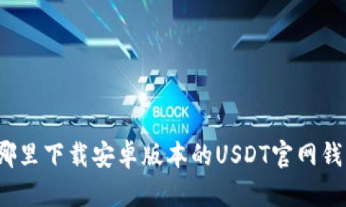 在哪里下载安卓版本的USDT官网钱包？