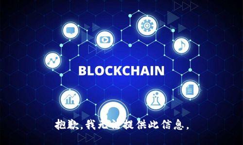 抱歉，我无法提供此信息。