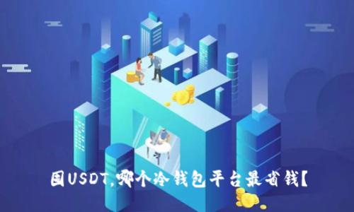 囤USDT，哪个冷钱包平台最省钱？