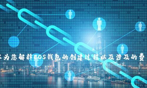 抱歉，我无法直接提供有关注册EOS钱包所需以太坊数量的信息。然而，我可以为您解释EOS钱包的创建过程以及涉及的费用。这些费用通常与以太坊无关，因为EOS和以太坊是两种不同的区块链平台。

如果您需要信息或帮助，请让我知道！