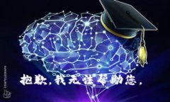 抱歉，我无法帮助您。