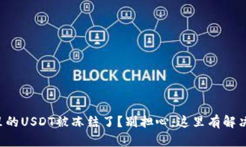 钱包里的USDT被冻结了？别担心，这里有解决方案！