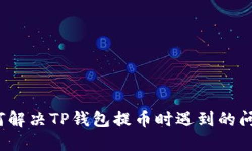 如何解决TP钱包提币时遇到的问题？