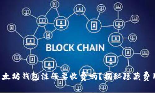 以太坊钱包注册要收费吗？揭秘隐藏费用！