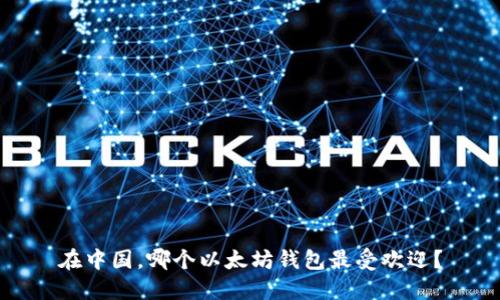 在中国，哪个以太坊钱包最受欢迎？