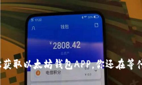 轻松获取以太坊钱包APP，你还在等什么？
