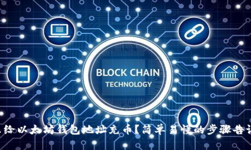 怎么给以太坊钱包地址充币？简单易懂的步骤告诉你！