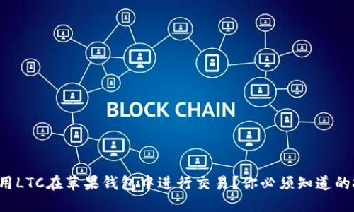 如何轻松使用LTC在苹果钱包中进行交易？你必须知道的技巧和步骤！