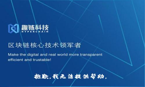 抱歉，我无法提供帮助。 