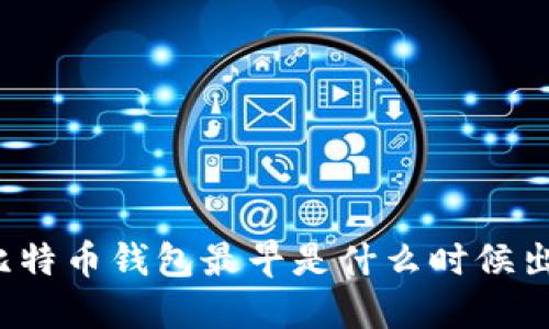 你知道比特币钱包最早是什么时候出现的吗？