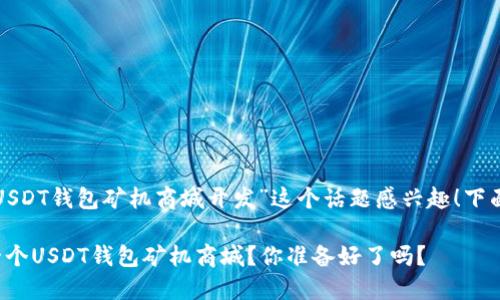 很高兴您对“深圳USDT钱包矿机商城开发”这个话题感兴趣！下面是您的请求内容：

如何在深圳开发一个USDT钱包矿机商城？你准备好了吗？