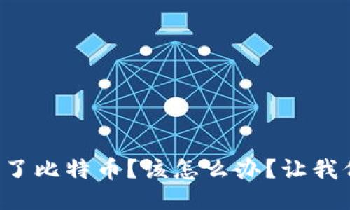 钱包多了比特币？该怎么办？让我们聊聊！