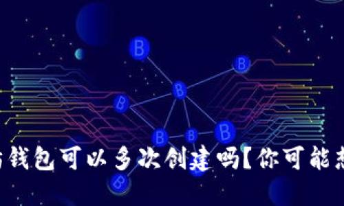 以太坊钱包可以多次创建吗？你可能想知道！
