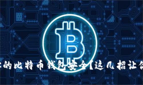 如何确保你的比特币钱包安全？这几招让你远离风险！