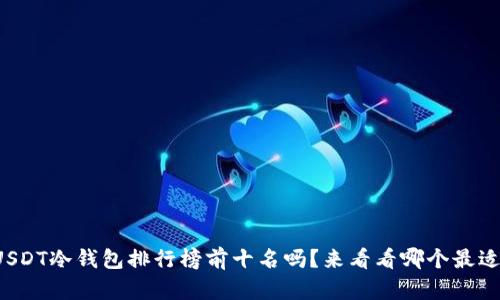 你知道USDT冷钱包排行榜前十名吗？来看看哪个最适合你吧！
