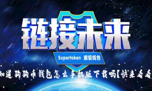 你知道狗狗币钱包怎么手机版下载吗？快来看看吧！