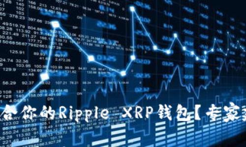 如何选择适合你的Ripple XRP钱包？专家建议大揭秘！