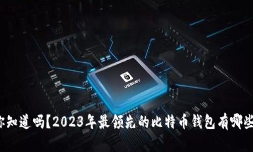 你知道吗？2023年最领先的比特币钱包有哪些？