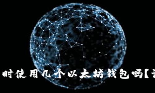 你知道可以同时使用几个以太坊钱包吗？让我们来聊聊！